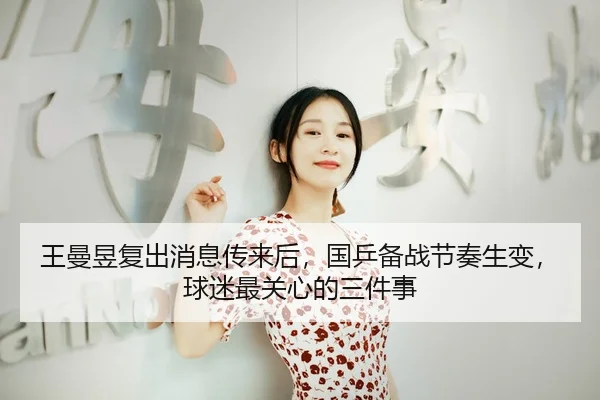 王曼昱复出消息传来后，国乒备战节奏生变，球迷最关心的三件事